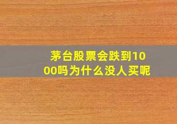 茅台股票会跌到1000吗为什么没人买呢