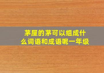 茅屋的茅可以组成什么词语和成语呢一年级