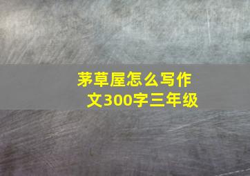 茅草屋怎么写作文300字三年级