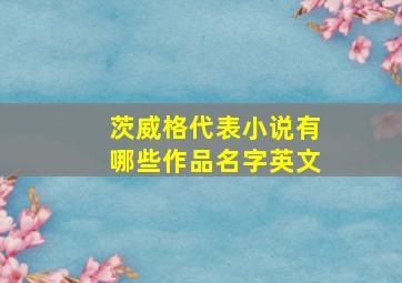 茨威格代表小说有哪些作品名字英文