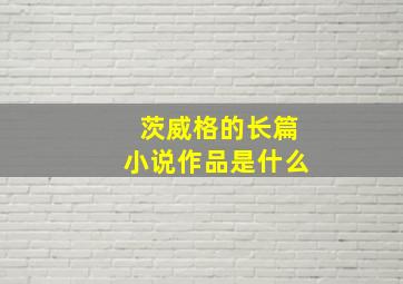 茨威格的长篇小说作品是什么