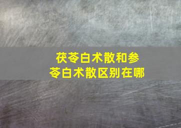 茯苓白术散和参苓白术散区别在哪