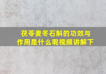 茯苓麦冬石斛的功效与作用是什么呢视频讲解下