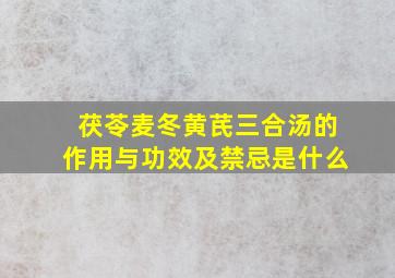 茯苓麦冬黄芪三合汤的作用与功效及禁忌是什么