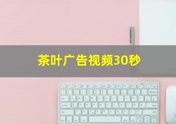 茶叶广告视频30秒