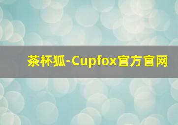 茶杯狐-Cupfox官方官网