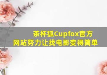 茶杯狐Cupfox官方网站努力让找电影变得简单