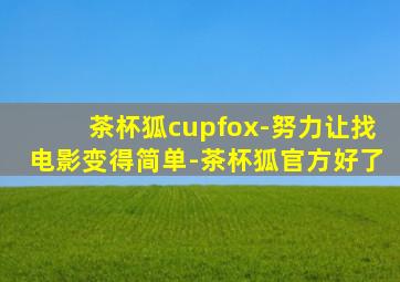 茶杯狐cupfox-努力让找电影变得简单-茶杯狐官方好了