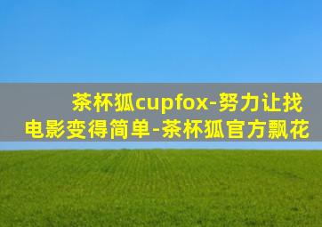 茶杯狐cupfox-努力让找电影变得简单-茶杯狐官方飘花