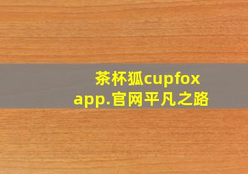 茶杯狐cupfoxapp.官网平凡之路