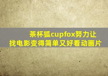 茶杯狐cupfox努力让找电影变得简单又好看动画片