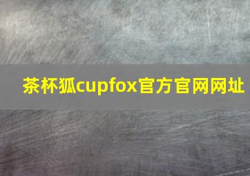 茶杯狐cupfox官方官网网址