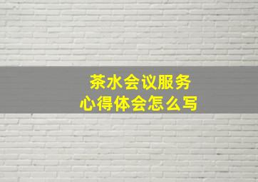 茶水会议服务心得体会怎么写