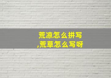 荒凉怎么拼写,荒草怎么写呀