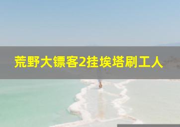 荒野大镖客2挂埃塔刷工人