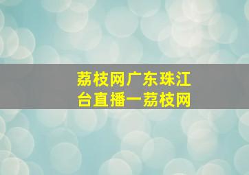 荔枝网广东珠江台直播一茘枝网