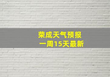 荣成天气预报一周15天最新