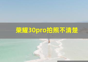 荣耀30pro拍照不清楚