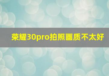 荣耀30pro拍照画质不太好