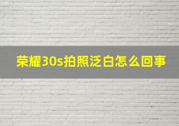 荣耀30s拍照泛白怎么回事