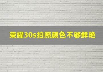 荣耀30s拍照颜色不够鲜艳