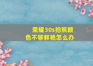 荣耀30s拍照颜色不够鲜艳怎么办