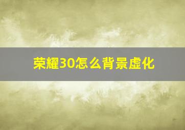 荣耀30怎么背景虚化