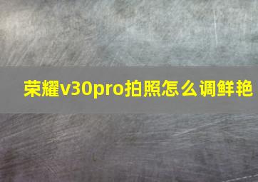 荣耀v30pro拍照怎么调鲜艳