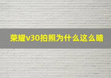 荣耀v30拍照为什么这么暗