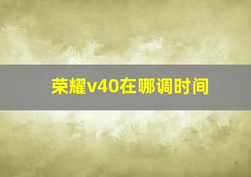 荣耀v40在哪调时间