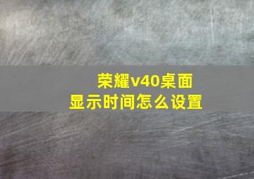 荣耀v40桌面显示时间怎么设置