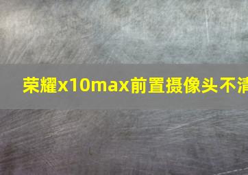 荣耀x10max前置摄像头不清