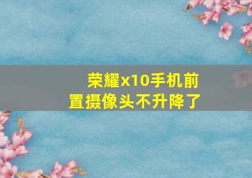 荣耀x10手机前置摄像头不升降了