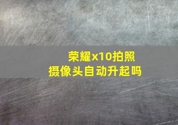 荣耀x10拍照摄像头自动升起吗