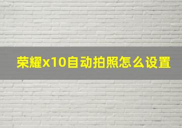 荣耀x10自动拍照怎么设置