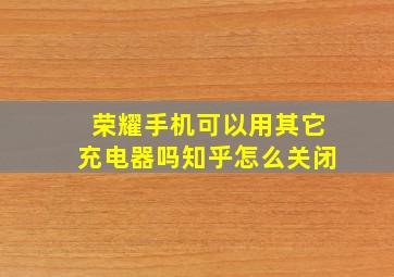 荣耀手机可以用其它充电器吗知乎怎么关闭