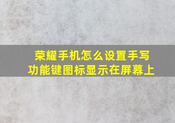 荣耀手机怎么设置手写功能键图标显示在屏幕上