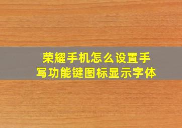 荣耀手机怎么设置手写功能键图标显示字体