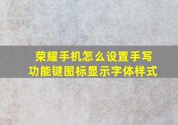 荣耀手机怎么设置手写功能键图标显示字体样式