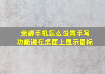 荣耀手机怎么设置手写功能键在桌面上显示图标