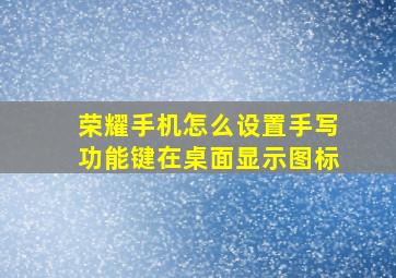 荣耀手机怎么设置手写功能键在桌面显示图标