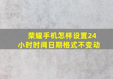 荣耀手机怎样设置24小时时间日期格式不变动