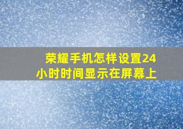 荣耀手机怎样设置24小时时间显示在屏幕上