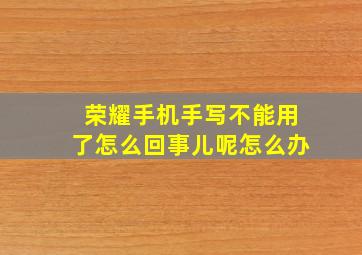 荣耀手机手写不能用了怎么回事儿呢怎么办