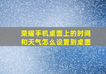 荣耀手机桌面上的时间和天气怎么设置到桌面