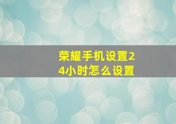 荣耀手机设置24小时怎么设置