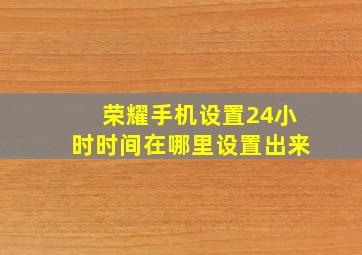 荣耀手机设置24小时时间在哪里设置出来