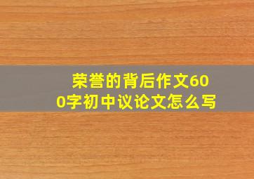 荣誉的背后作文600字初中议论文怎么写