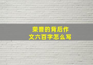 荣誉的背后作文六百字怎么写