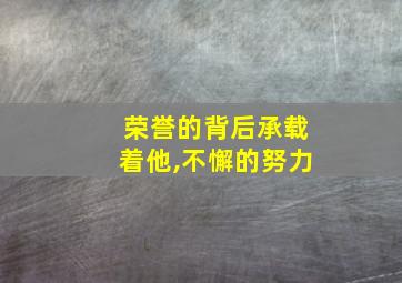 荣誉的背后承载着他,不懈的努力